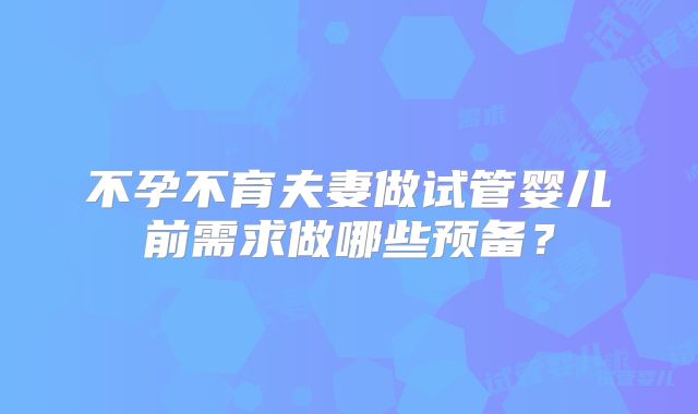 不孕不育夫妻做试管婴儿前需求做哪些预备？