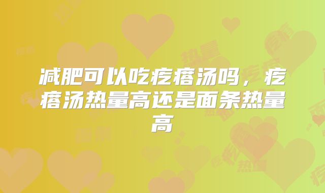 减肥可以吃疙瘩汤吗,疙瘩汤热量高还是面条热量高