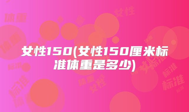 女性150(女性150厘米标准体重是多少)