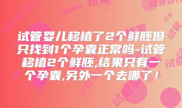 试管婴儿移植了2个鲜胚但只找到1个孕囊正常吗-试管移植2个鲜胚,结果只有一个孕囊,另外一个去哪了!