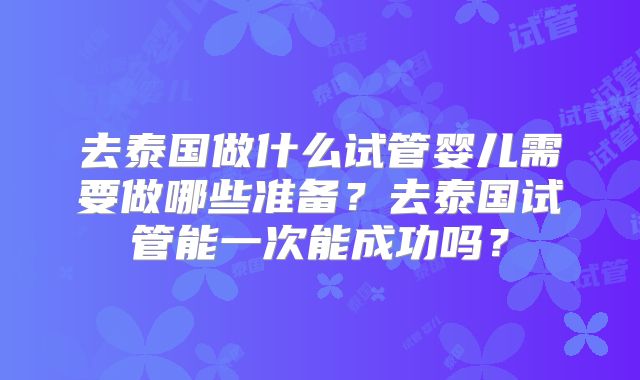 去泰国做什么试管婴儿需要做哪些准备?去泰国试管能一次能成功吗?