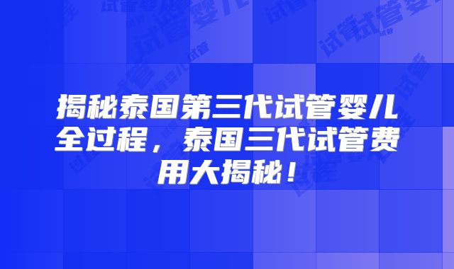 揭秘泰国第三代试管婴儿全过程，泰国三代试管费用大揭秘！
