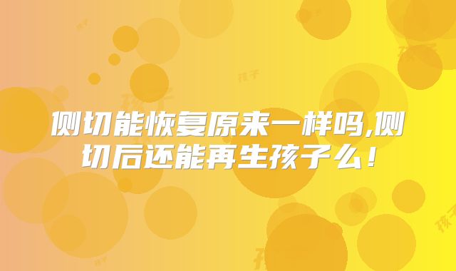 侧切能恢复原来一样吗,侧切后还能再生孩子么！