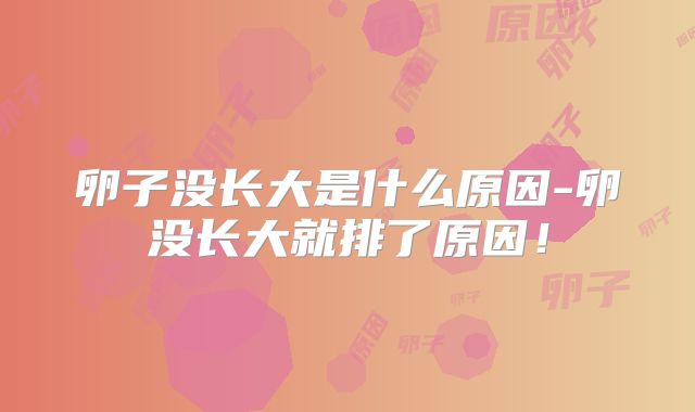 卵子没长大是什么原因-卵没长大就排了原因！