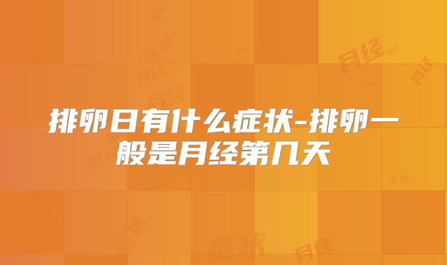 排卵日有什么症状-排卵一般是月经第几天