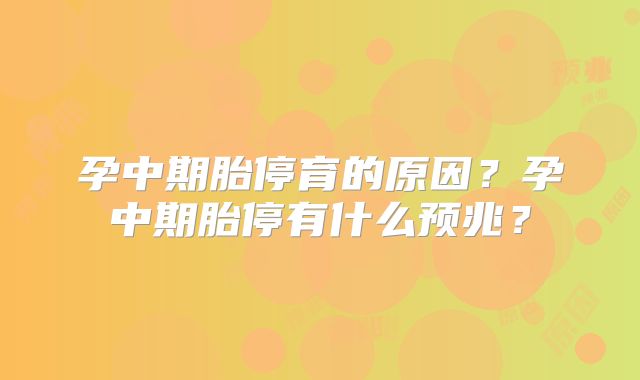 孕中期胎停育的原因？孕中期胎停有什么预兆？