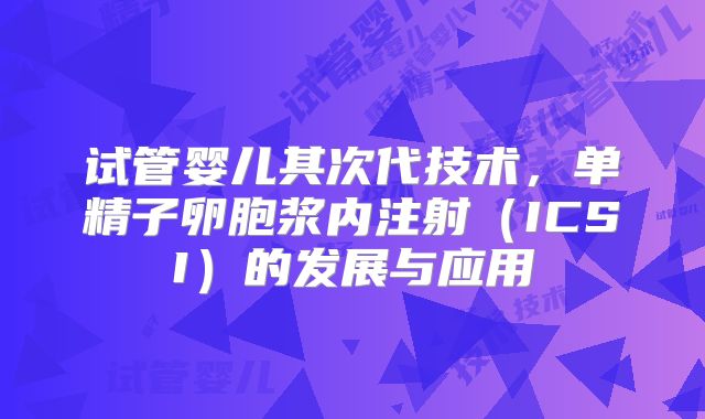 试管婴儿其次代技术，单精子卵胞浆内注射（ICSI）的发展与应用