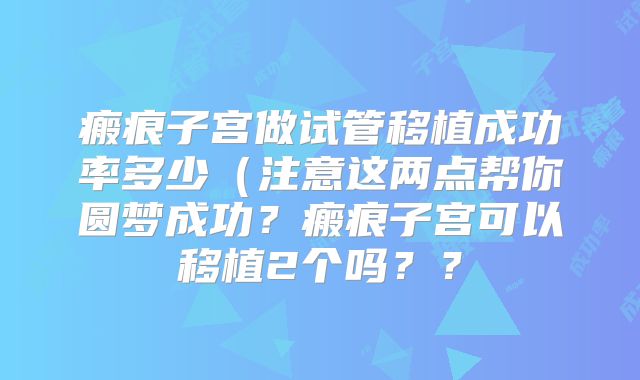 瘢痕子宫做试管移植成功率多少（注意这两点帮你圆梦成功？瘢痕子宫可以移植2个吗？？