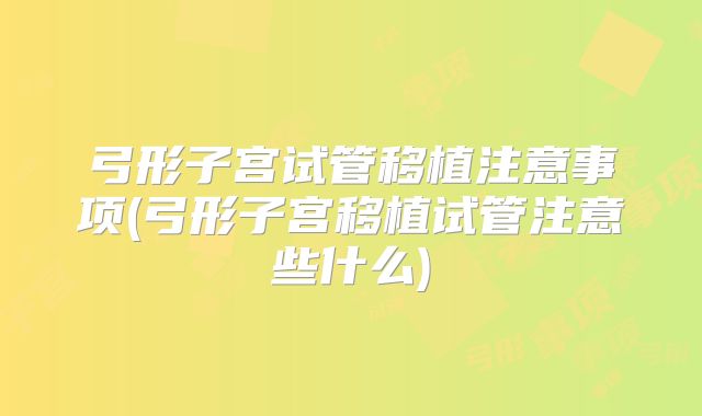 弓形子宫试管移植注意事项(弓形子宫移植试管注意些什么)