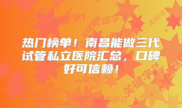 热门榜单!南昌能做三代试管私立医院汇总,口碑好可信赖!