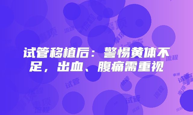 试管移植后：警惕黄体不足，出血、腹痛需重视
