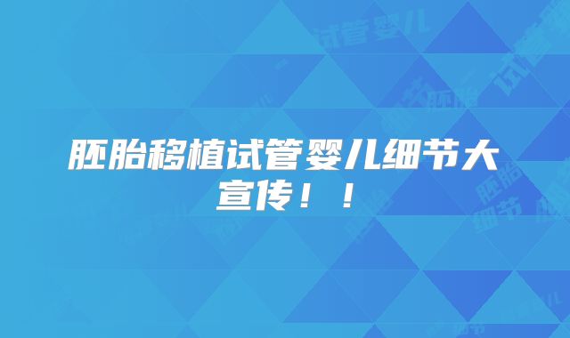 胚胎移植试管婴儿细节大宣传!!