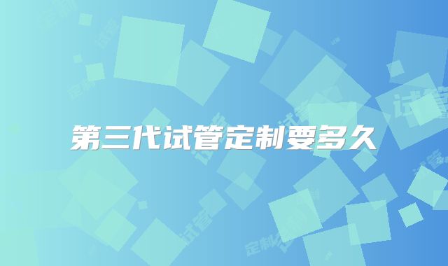 第三代试管定制要多久