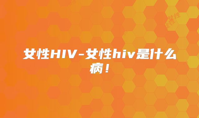 女性HIV-女性hiv是什么病！