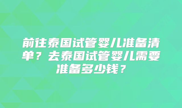 前往泰国试管婴儿准备清单?去泰国试管婴儿需要准备多少钱?