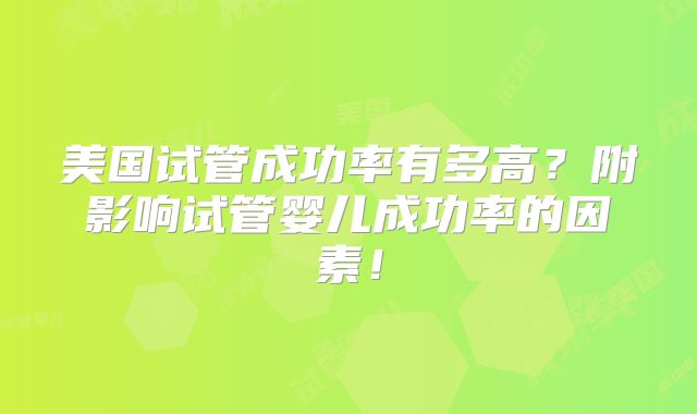 美国试管成功率有多高？附影响试管婴儿成功率的因素！