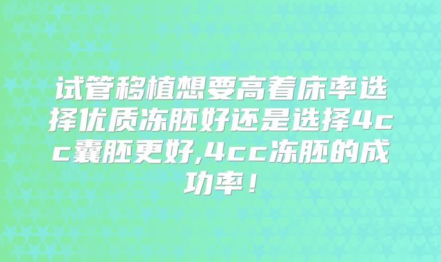 试管移植想要高着床率选择优质冻胚好还是选择4cc囊胚更好,4cc冻胚的成功率！