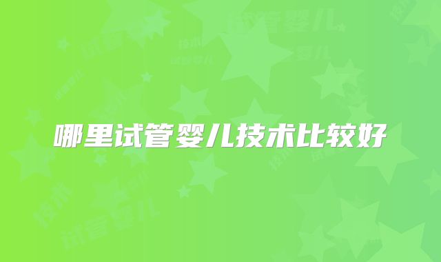 哪里试管婴儿技术比较好