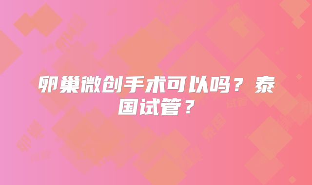 卵巢微创手术可以吗？泰国试管？