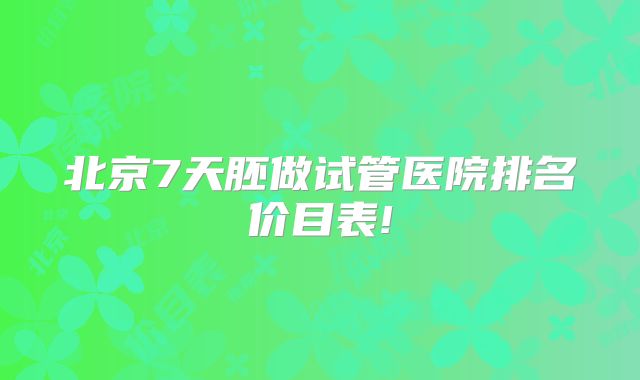 北京7天胚做试管医院排名价目表!