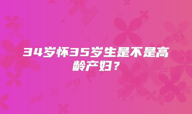 34岁怀35岁生是不是高龄产妇？