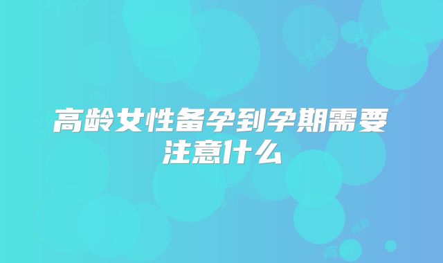 高龄女性备孕到孕期需要注意什么