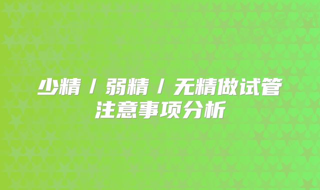 少精／弱精／无精做试管注意事项分析
