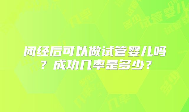 闭经后可以做试管婴儿吗？成功几率是多少？