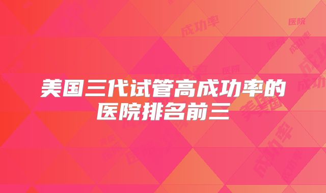 美国三代试管高成功率的医院排名前三