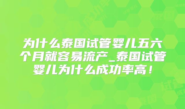 为什么泰国试管婴儿五六个月就容易流产_泰国试管婴儿为什么成功率高！