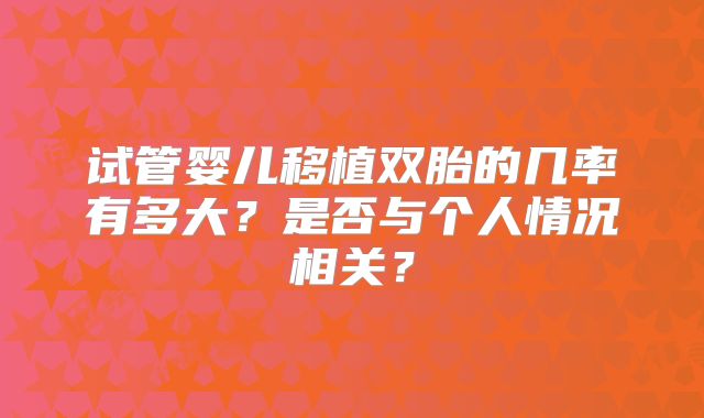 试管婴儿移植双胎的几率有多大?是否与个人情况相关?