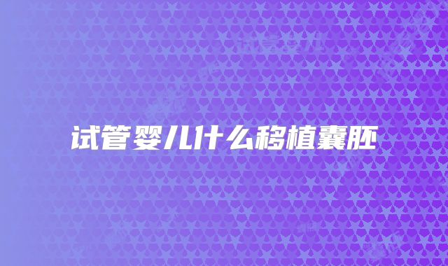 试管婴儿什么移植囊胚