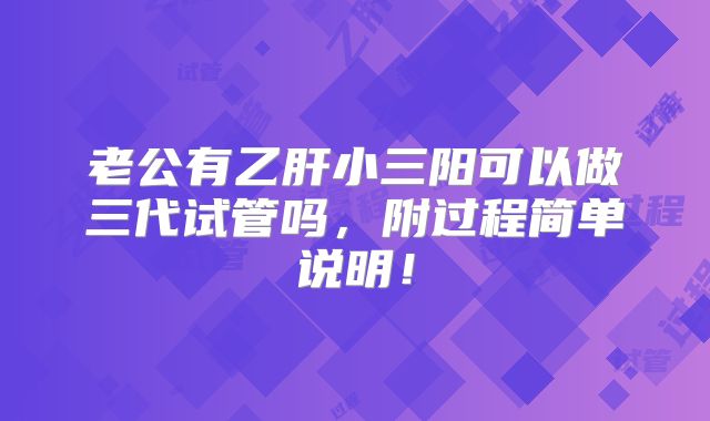 老公有乙肝小三阳可以做三代试管吗，附过程简单说明！