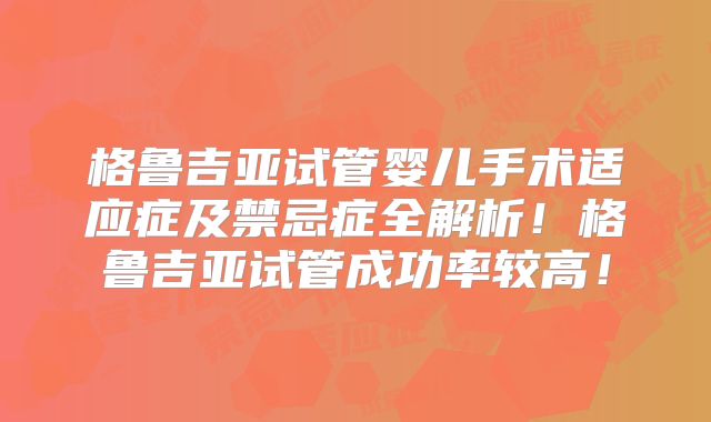 格鲁吉亚试管婴儿手术适应症及禁忌症全解析！格鲁吉亚试管成功率较高！