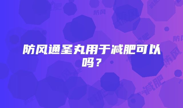 防风通圣丸用于减肥可以吗?