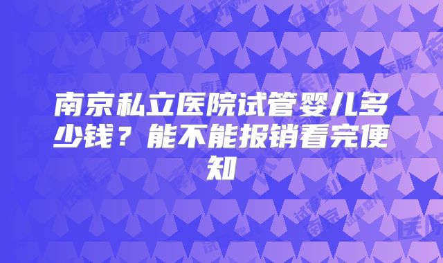 南京私立医院试管婴儿多少钱？能不能报销看完便知