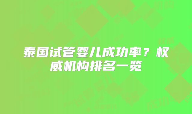 泰国试管婴儿成功率？权威机构排名一览