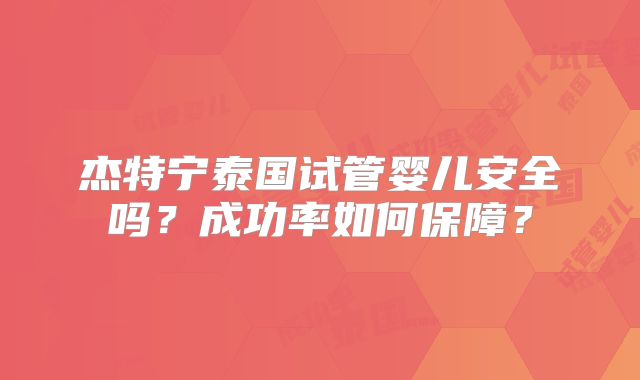 杰特宁泰国试管婴儿安全吗?成功率如何保障?