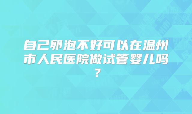 自己卵泡不好可以在温州市人民医院做试管婴儿吗？