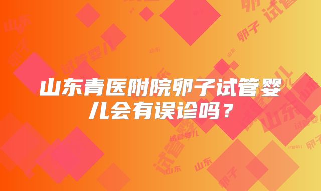 山东青医附院卵子试管婴儿会有误诊吗?