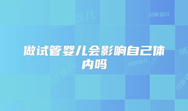 做试管婴儿会影响自己体内吗