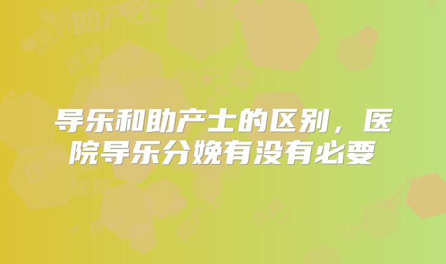 导乐和助产士的区别，医院导乐分娩有没有必要