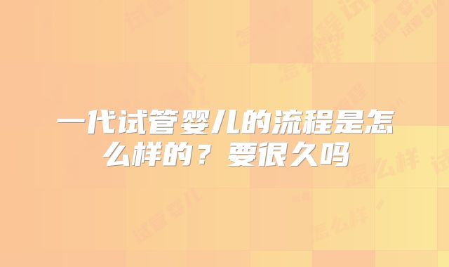 一代试管婴儿的流程是怎么样的？要很久吗