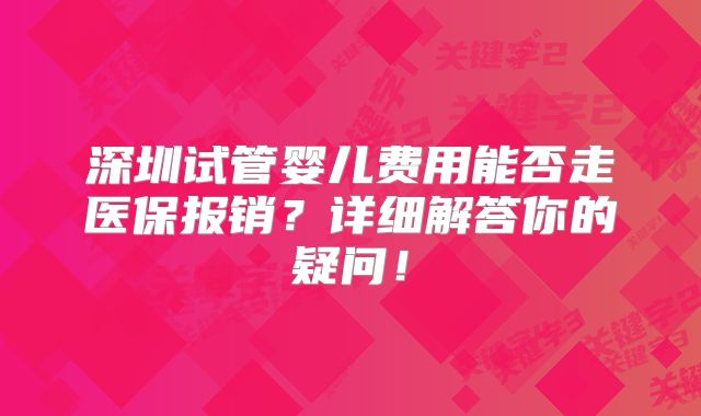 深圳试管婴儿费用能否走医保报销？详细解答你的疑问！