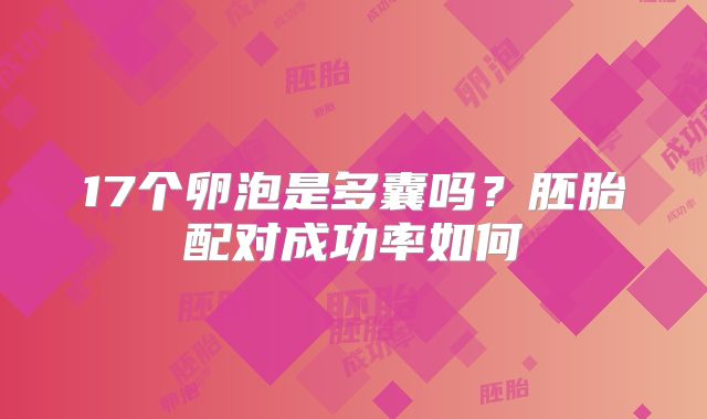 17个卵泡是多囊吗？胚胎配对成功率如何