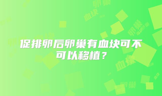 促排卵后卵巢有血块可不可以移植？