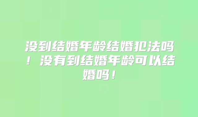 没到结婚年龄结婚犯法吗!没有到结婚年龄可以结婚吗!