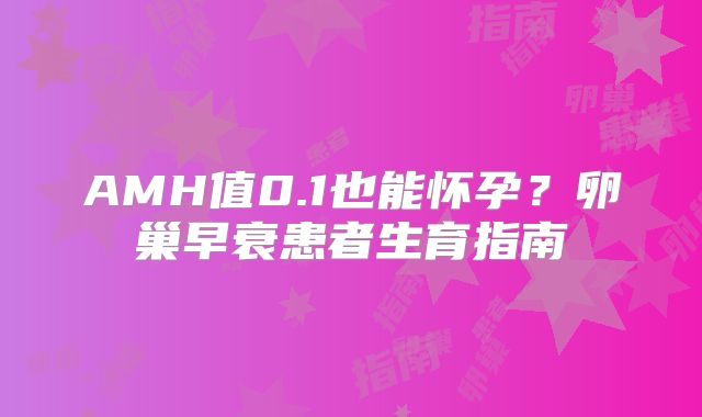 AMH值0.1也能怀孕？卵巢早衰患者生育指南‌