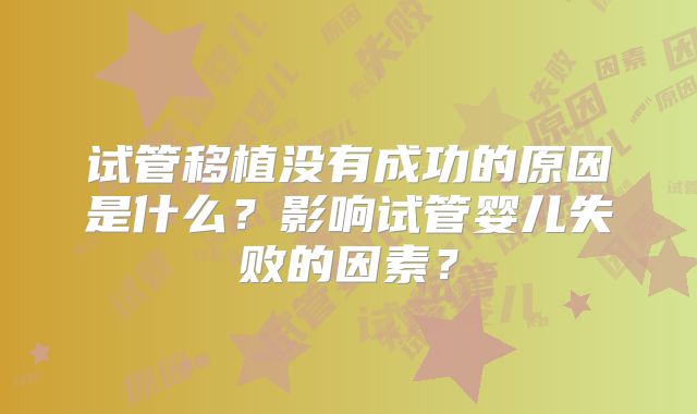 试管移植没有成功的原因是什么?影响试管婴儿失败的因素?