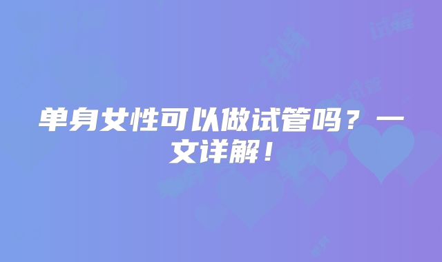 单身女性可以做试管吗?一文详解!